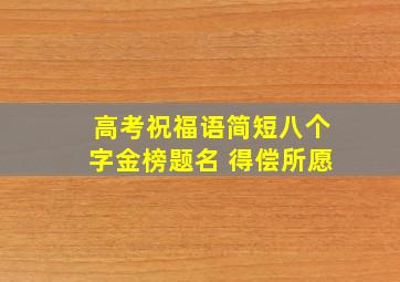 高考祝福语简短八个字金榜题名 得偿所愿